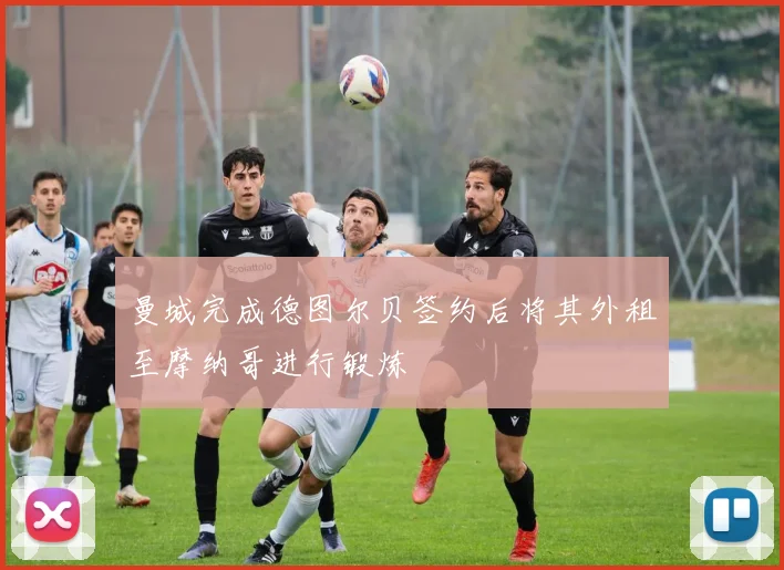 曼城完成德图尔贝签约后将其外租至摩纳哥进行锻炼