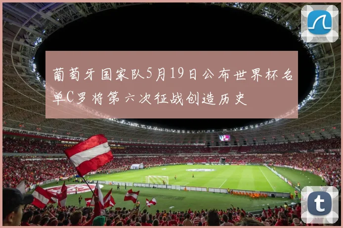 葡萄牙国家队5月19日公布世界杯名单C罗将第六次征战创造历史