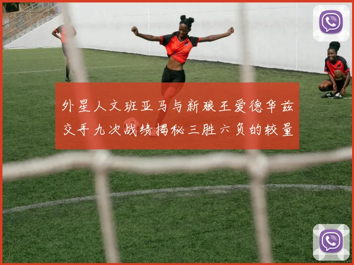 外星人文班亚马与新狼王爱德华兹交手九次战绩揭秘三胜六负的较量分析