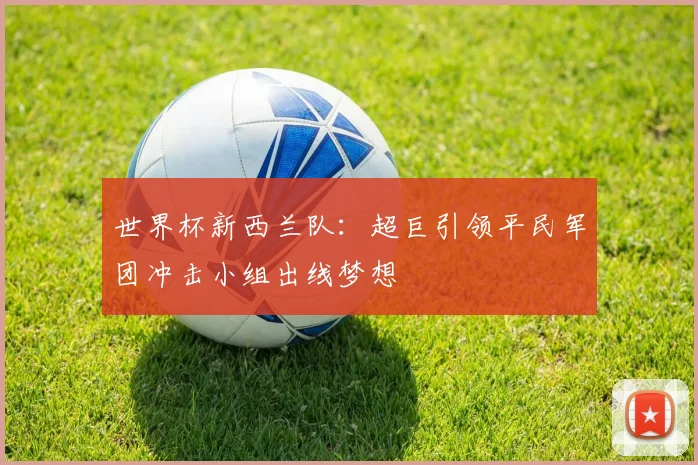 世界杯新西兰队：超巨引领平民军团冲击小组出线梦想