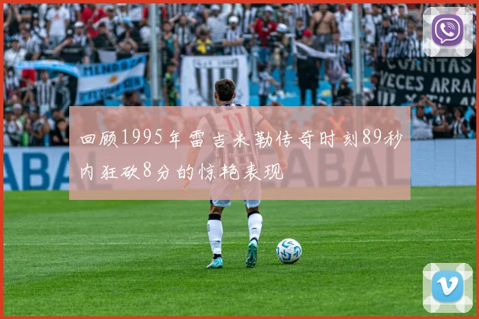 回顾1995年雷吉米勒传奇时刻89秒内狂砍8分的惊艳表现