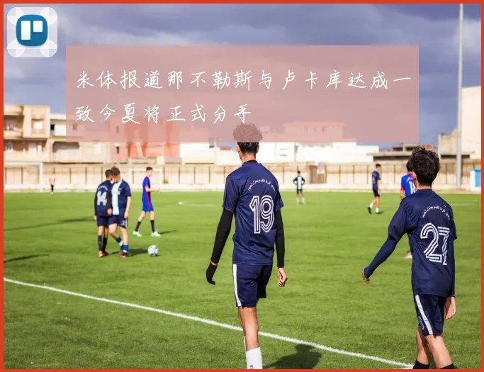 米体报道那不勒斯与卢卡库达成一致今夏将正式分手