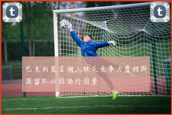 巴克利直言湖人缺乏竞争力詹姆斯若留队必因场外因素
