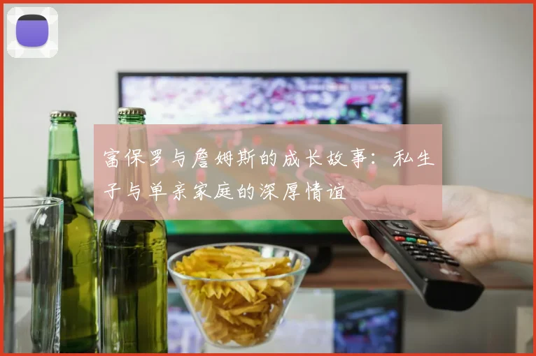 富保罗与詹姆斯的成长故事：私生子与单亲家庭的深厚情谊