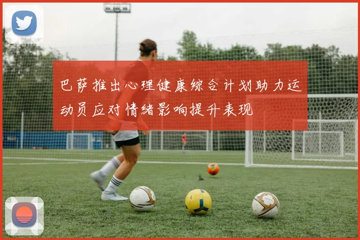 巴萨推出心理健康综合计划助力运动员应对情绪影响提升表现