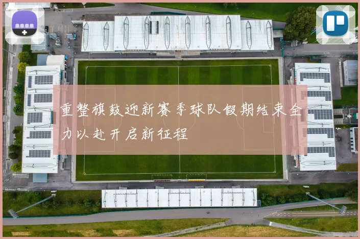 重整旗鼓迎新赛季球队假期结束全力以赴开启新征程